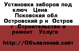 Установка заборов под ключ › Цена ­ 380 - Псковская обл., Островский р-н, Остров г. Строительство и ремонт » Услуги   